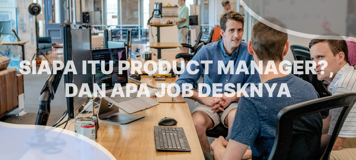 Siapa itu Product manager dan apa job desknya?