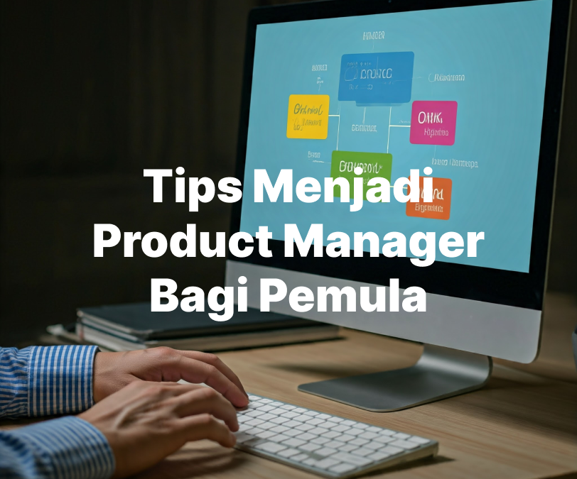 Tips Menjadi Product Manager Bagi Pemula