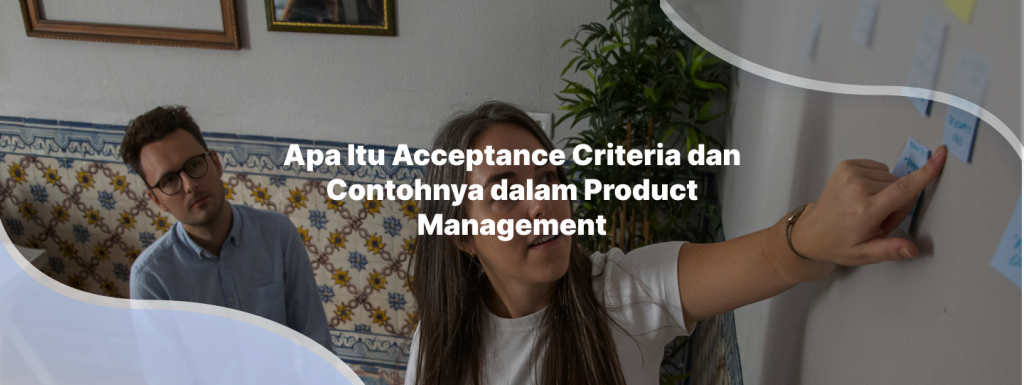 Apa Itu Acceptance Criteria dan Contohnya dalam Product Management